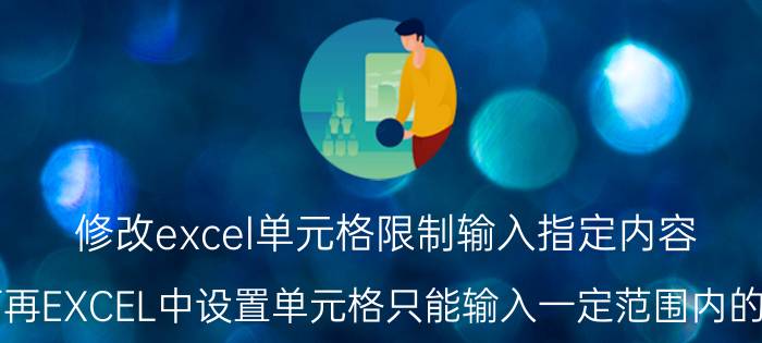 修改excel单元格限制输入指定内容 如何再EXCEL中设置单元格只能输入一定范围内的数据？